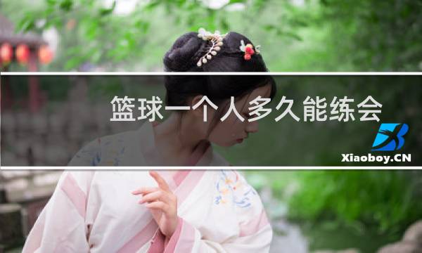 篮球一个人多久能练会图片
