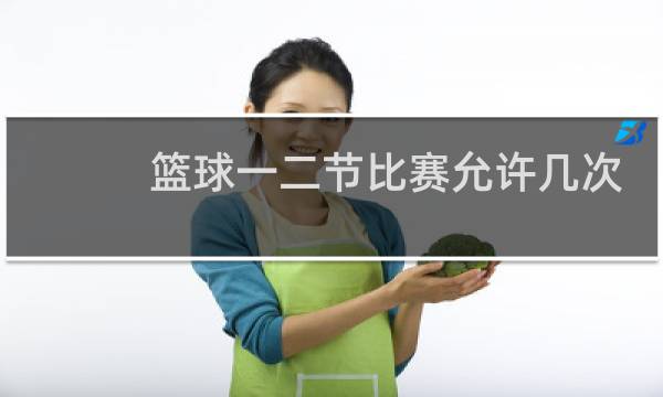 篮球一二节比赛允许几次暂停图片