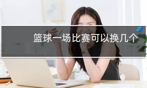 篮球一场比赛可以换几个人图片