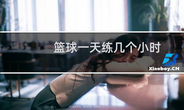 篮球一天练几个小时图片