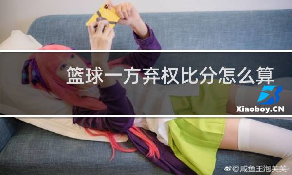 篮球一方弃权比分怎么算图片