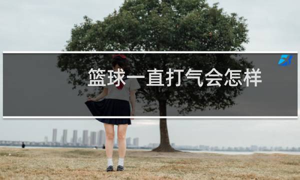 篮球一直打气会怎样图片