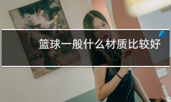 篮球一般什么材质比较好图片