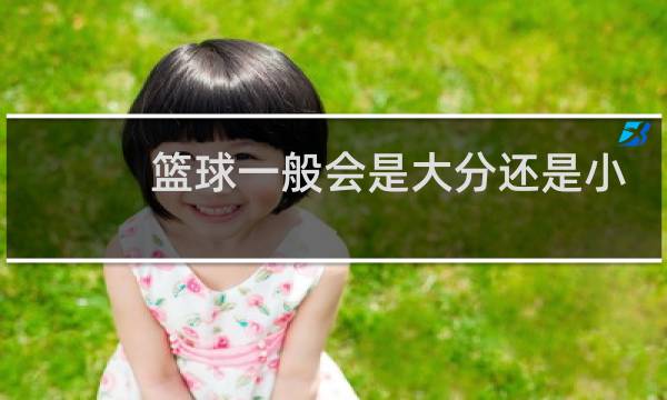 篮球一般会是大分还是小分图片