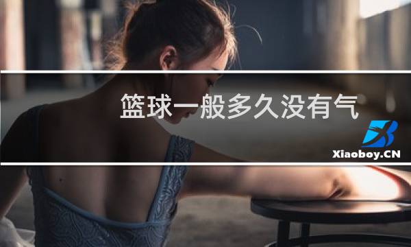 篮球一般多久没有气图片