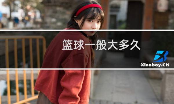 篮球一般大多久图片