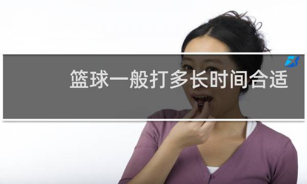 篮球一般打多长时间合适图片
