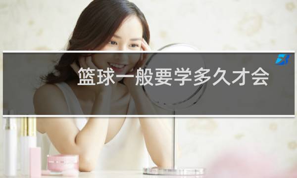 篮球一般要学多久才会图片