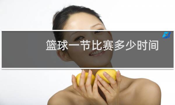 篮球一节比赛多少时间图片