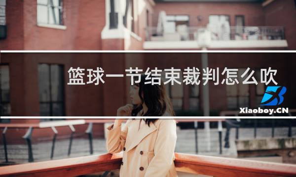 篮球一节结束裁判怎么吹图片