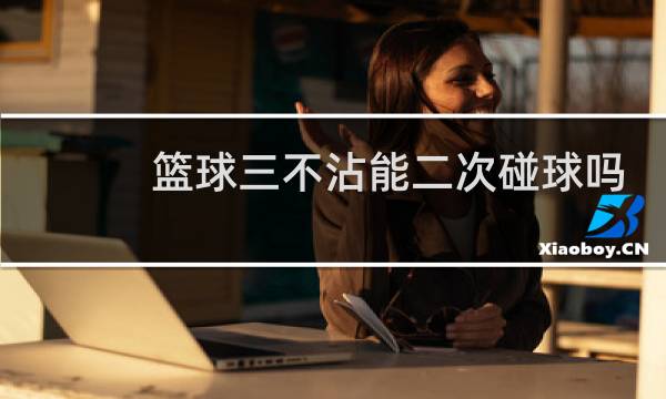 篮球三不沾能二次碰球吗图片