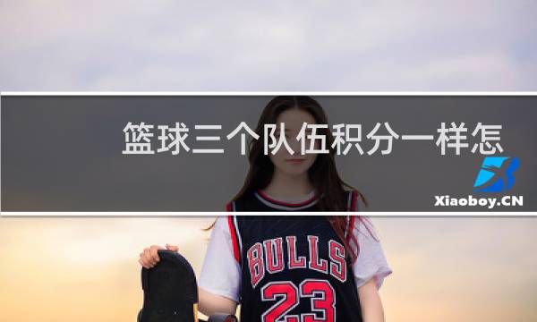 篮球三个队伍积分一样怎么算小分图片