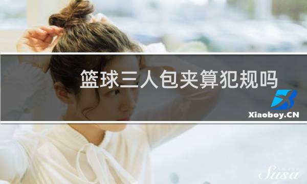 篮球三人包夹算犯规吗图片