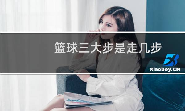 篮球三大步是走几步图片