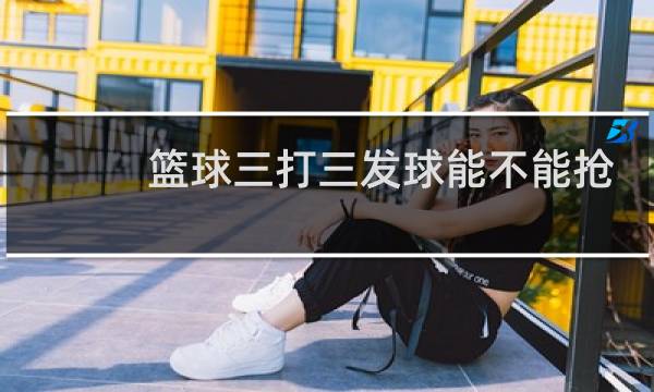 篮球三打三发球能不能抢球图片