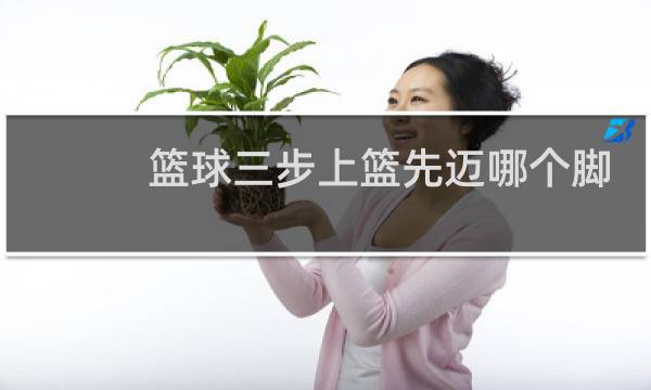 篮球三步上篮先迈哪个脚图片