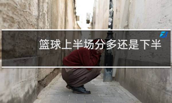 篮球上半场分多还是下半场图片