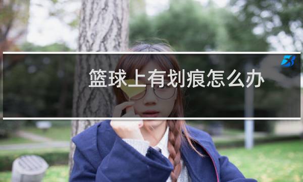 篮球上有划痕怎么办图片