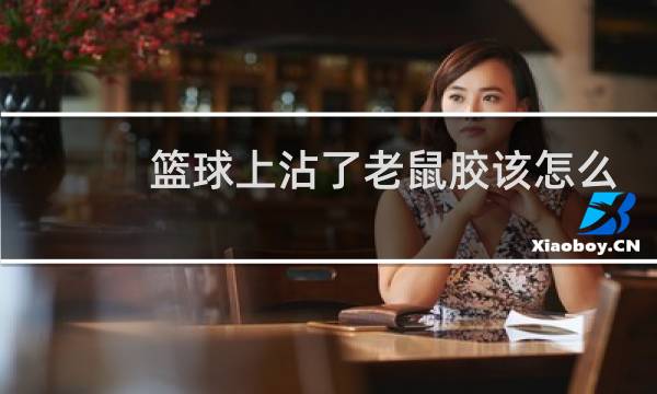篮球上沾了老鼠胶该怎么办图片