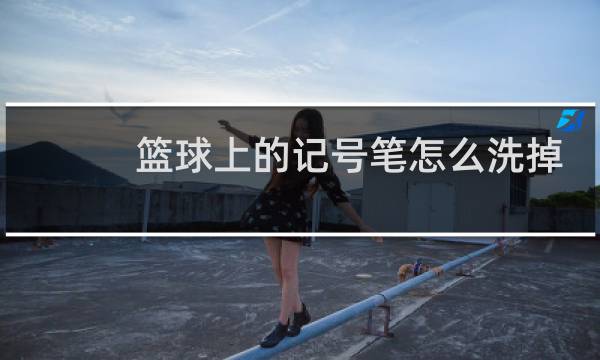 篮球上的记号笔怎么洗掉图片