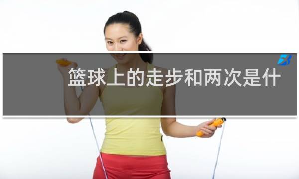 篮球上的走步和两次是什么意思图片