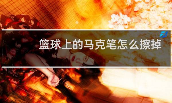 篮球上的马克笔怎么擦掉图片