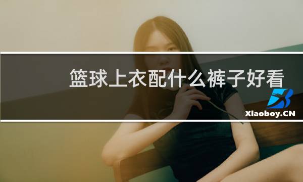 篮球上衣配什么裤子好看图片
