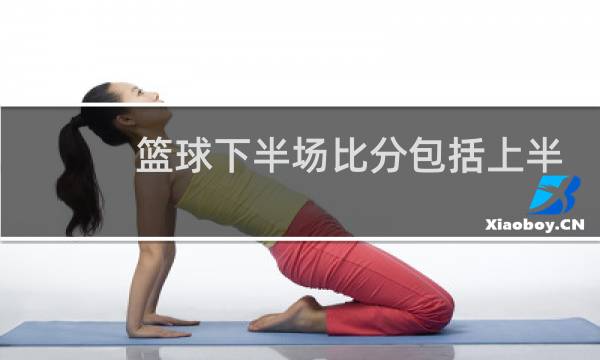 篮球下半场比分包括上半场吗图片