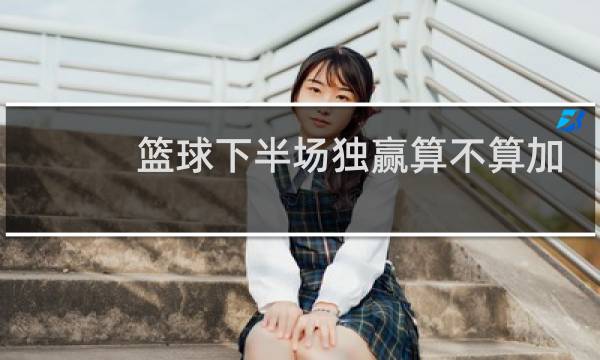 篮球下半场独赢算不算加时图片