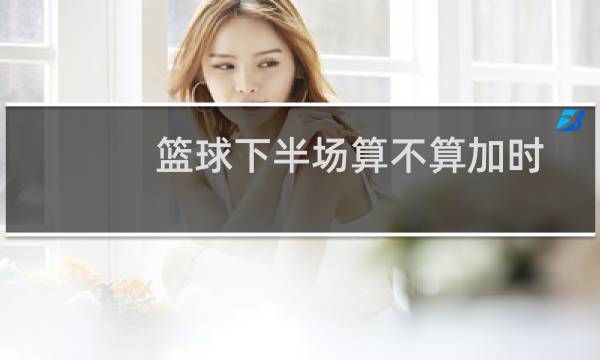 篮球下半场算不算加时图片