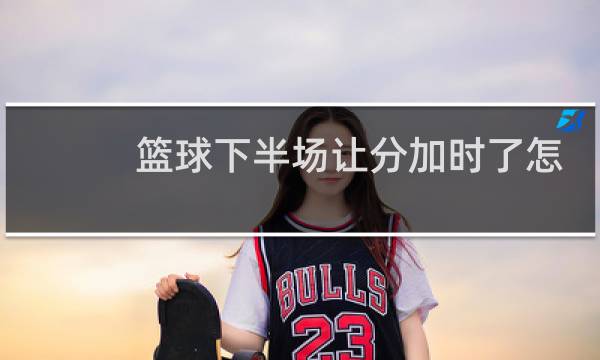 篮球下半场让分加时了怎么办图片