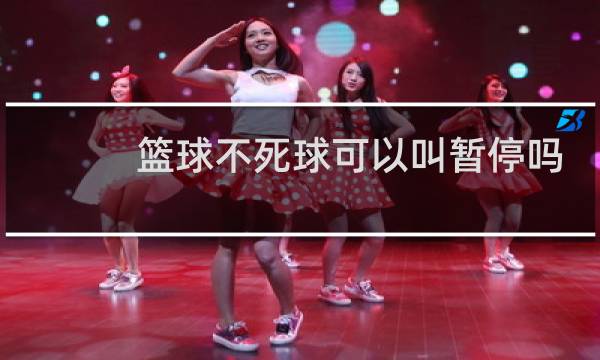 篮球不死球可以叫暂停吗图片