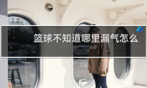 篮球不知道哪里漏气怎么办图片