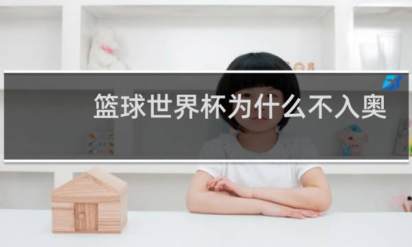 篮球世界杯为什么不入奥运会图片