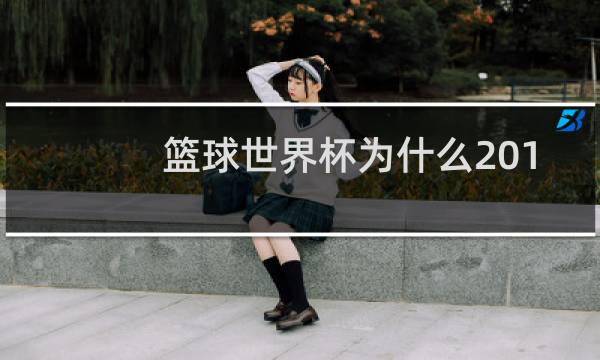 篮球世界杯为什么2019图片