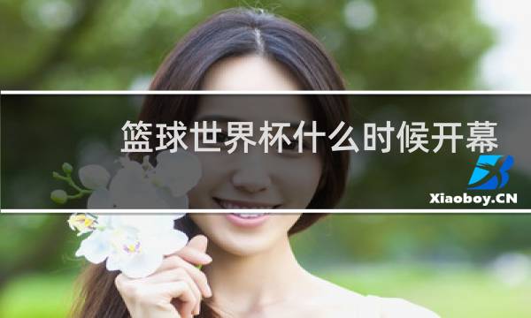 篮球世界杯什么时候开幕图片