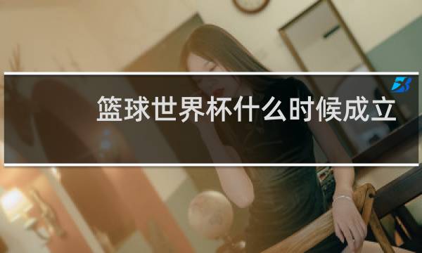 篮球世界杯什么时候成立的图片