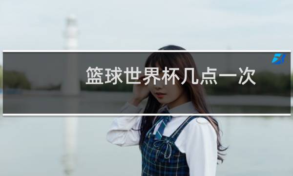 篮球世界杯几点一次图片