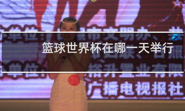 篮球世界杯在哪一天举行图片