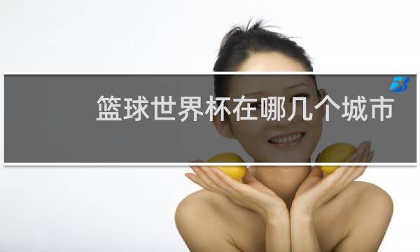 篮球世界杯在哪几个城市图片