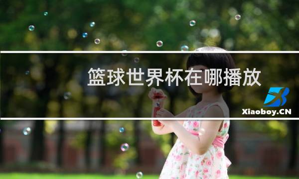 篮球世界杯在哪播放图片
