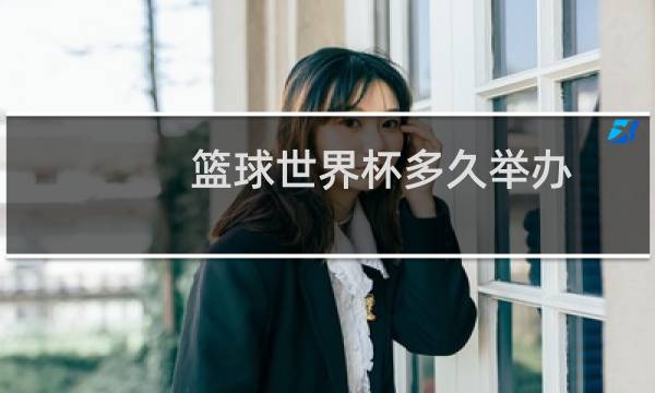 篮球世界杯多久举办图片