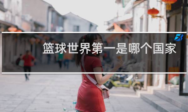 篮球世界第一是哪个国家图片