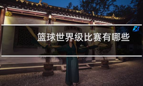 篮球世界级比赛有哪些图片