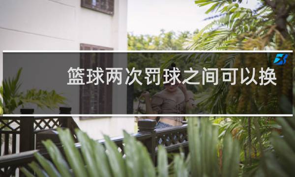 篮球两次罚球之间可以换人吗图片