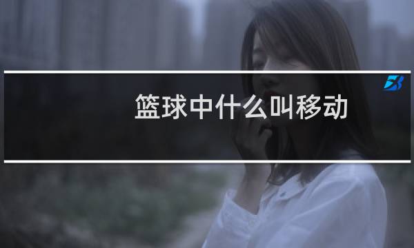 篮球中什么叫移动图片