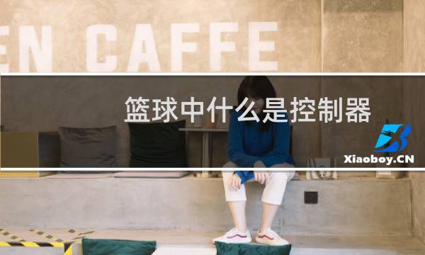 篮球中什么是控制器图片