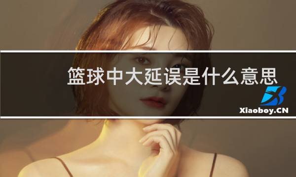 篮球中大延误是什么意思图片