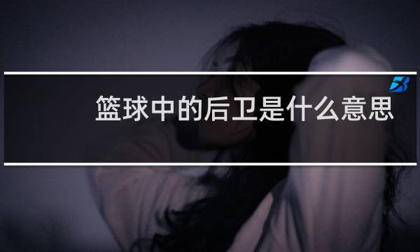 篮球中的后卫是什么意思图片