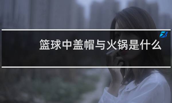 篮球中盖帽与火锅是什么图片